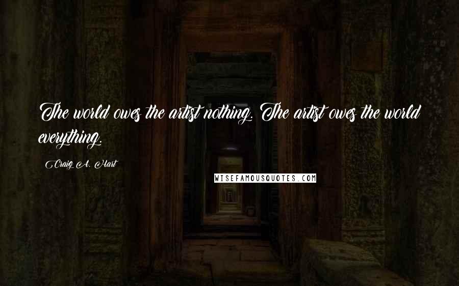 Craig A. Hart quotes: The world owes the artist nothing. The artist owes the world everything.