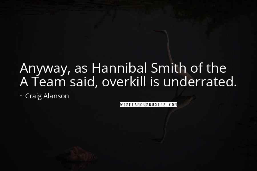 Craig Alanson quotes: Anyway, as Hannibal Smith of the A Team said, overkill is underrated.