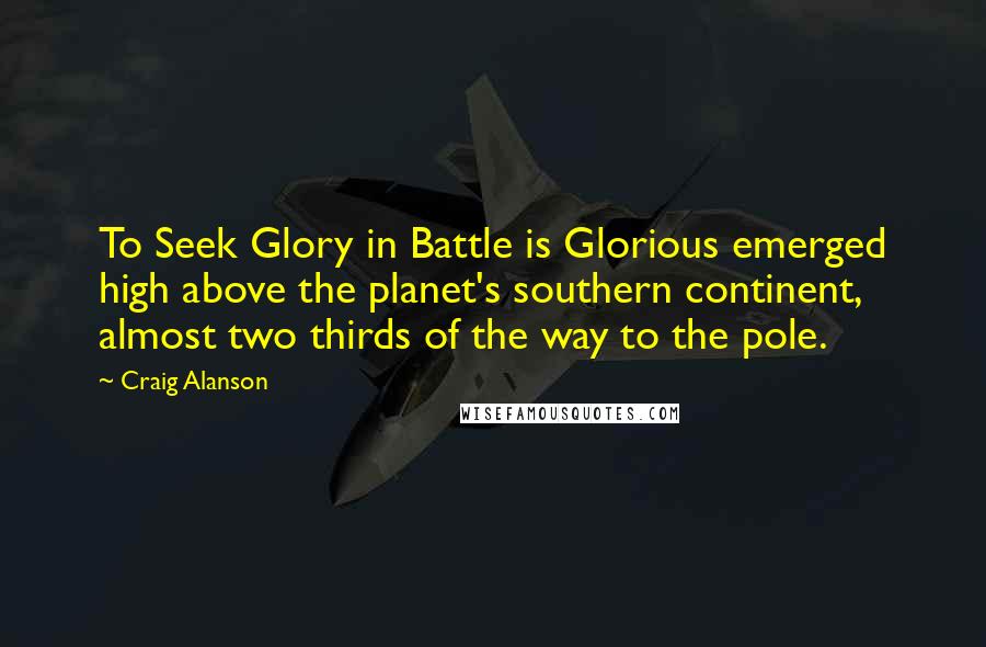 Craig Alanson quotes: To Seek Glory in Battle is Glorious emerged high above the planet's southern continent, almost two thirds of the way to the pole.