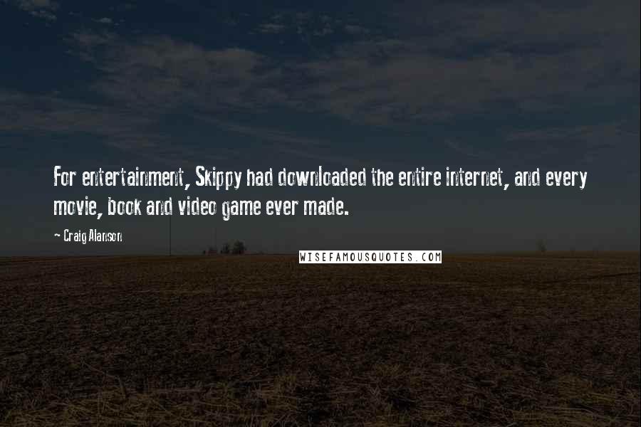 Craig Alanson quotes: For entertainment, Skippy had downloaded the entire internet, and every movie, book and video game ever made.