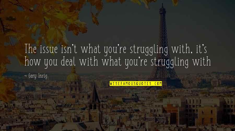 Craig And Dad Quotes By Gary Inrig: The issue isn't what you're struggling with, it's