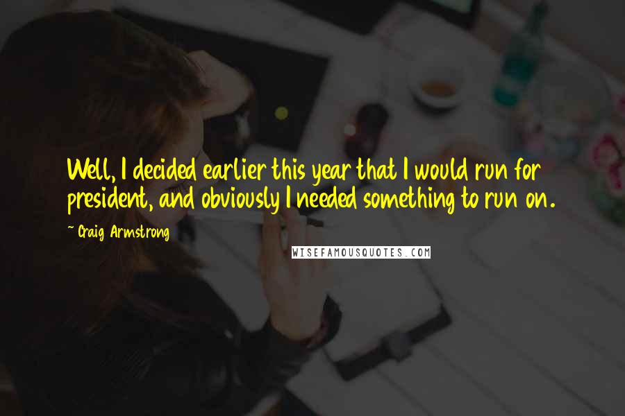 Craig Armstrong quotes: Well, I decided earlier this year that I would run for president, and obviously I needed something to run on.