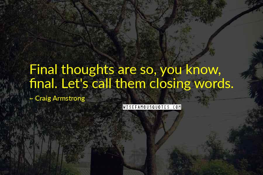 Craig Armstrong quotes: Final thoughts are so, you know, final. Let's call them closing words.