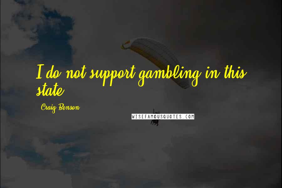 Craig Benson quotes: I do not support gambling in this state.