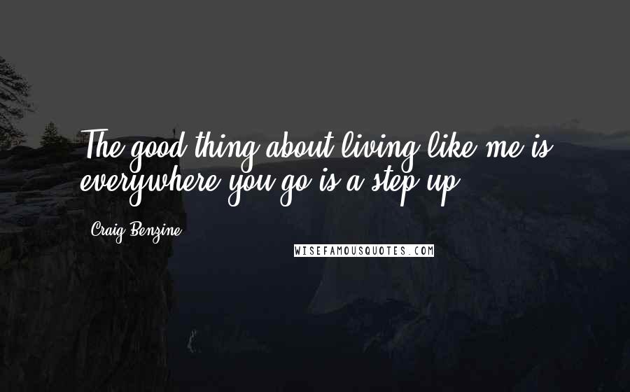 Craig Benzine quotes: The good thing about living like me is everywhere you go is a step up.