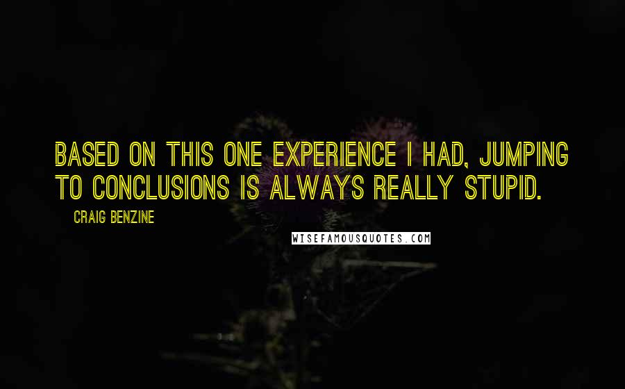 Craig Benzine quotes: Based on this one experience I had, jumping to conclusions is always really stupid.