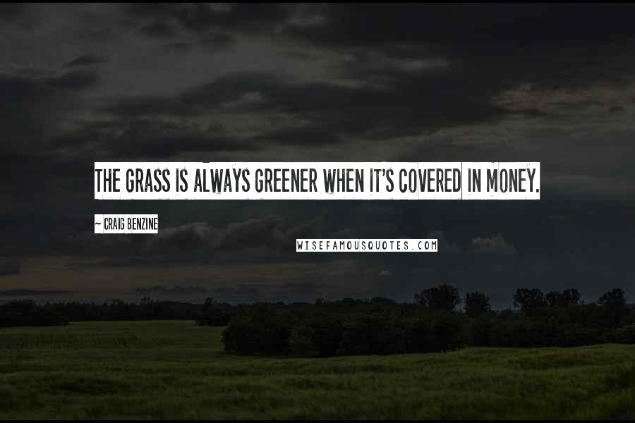 Craig Benzine quotes: The grass is always greener when it's covered in money.