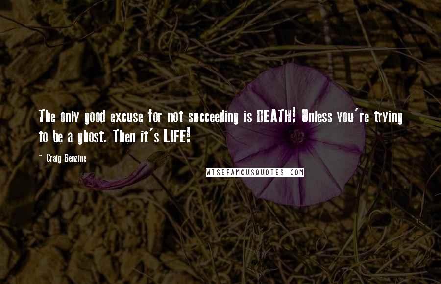 Craig Benzine quotes: The only good excuse for not succeeding is DEATH! Unless you're trying to be a ghost. Then it's LIFE!