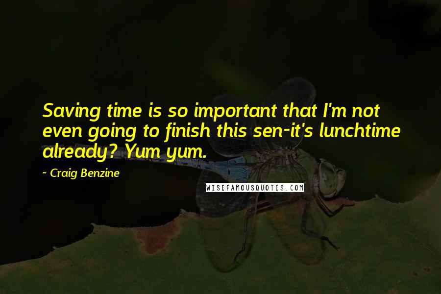 Craig Benzine quotes: Saving time is so important that I'm not even going to finish this sen-it's lunchtime already? Yum yum. Craig Benzine quotes: Saving time is so important that I'm not even going to finish this sen-it's lunchtime already? Yum yum.