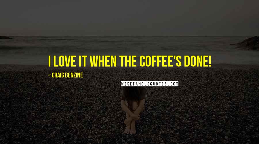 Craig Benzine quotes: I love it when the coffee's done!