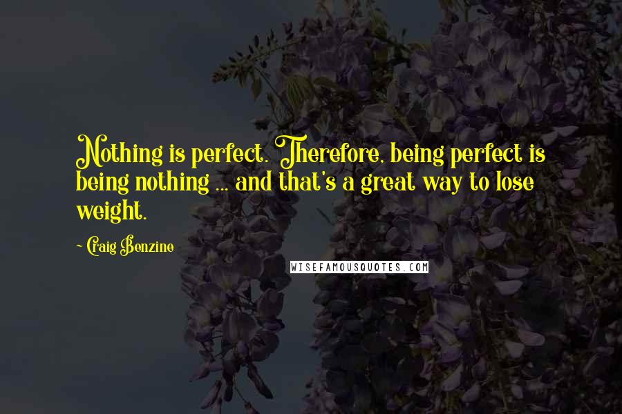 Craig Benzine quotes: Nothing is perfect. Therefore, being perfect is being nothing ... and that's a great way to lose weight.