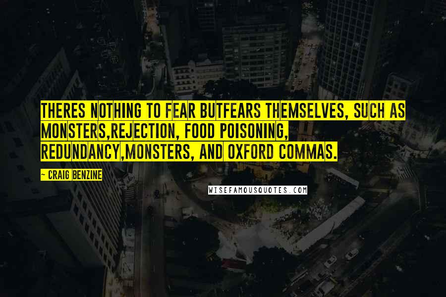Craig Benzine quotes: Theres nothing to fear butfears themselves, such as monsters,rejection, food poisoning, redundancy,monsters, and oxford commas.