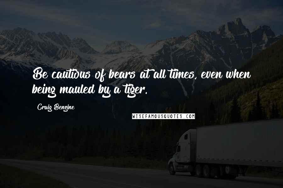 Craig Benzine quotes: Be cautious of bears at all times, even when being mauled by a tiger.