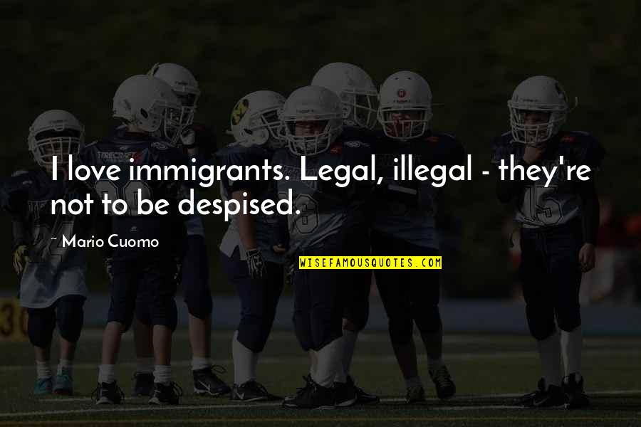 Craig Berube Quotes By Mario Cuomo: I love immigrants. Legal, illegal - they're not
