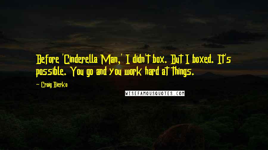 Craig Bierko quotes: Before 'Cinderella Man,' I didn't box. But I boxed. It's possible. You go and you work hard at things.