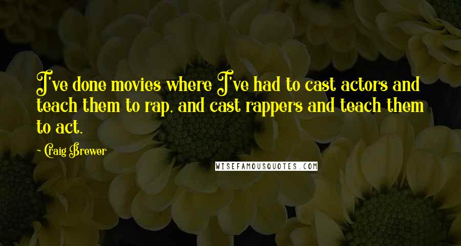 Craig Brewer quotes: I've done movies where I've had to cast actors and teach them to rap, and cast rappers and teach them to act.