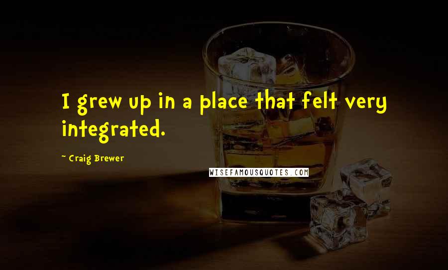 Craig Brewer quotes: I grew up in a place that felt very integrated.