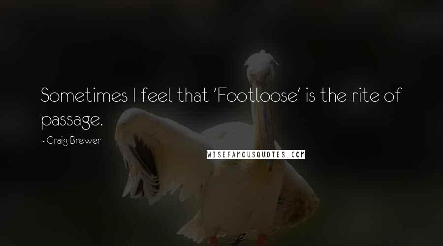 Craig Brewer quotes: Sometimes I feel that 'Footloose' is the rite of passage.