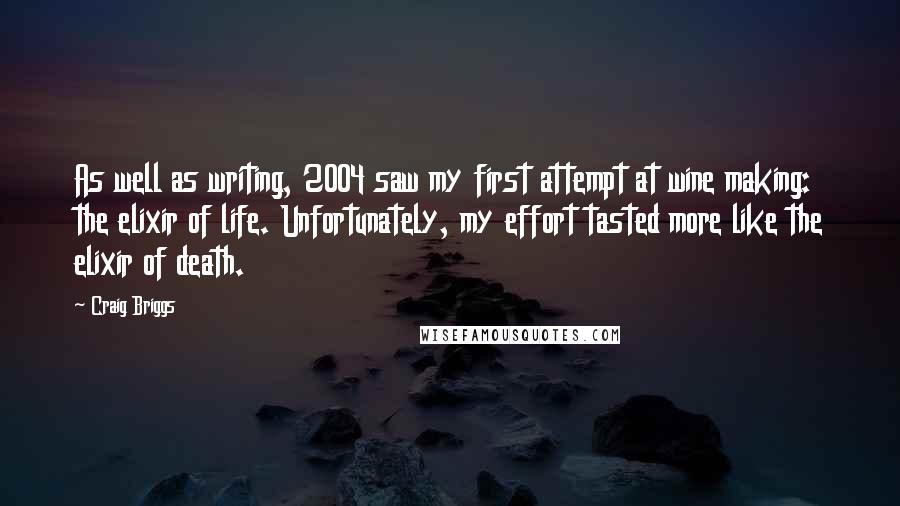 Craig Briggs quotes: As well as writing, 2004 saw my first attempt at wine making: the elixir of life. Unfortunately, my effort tasted more like the elixir of death.