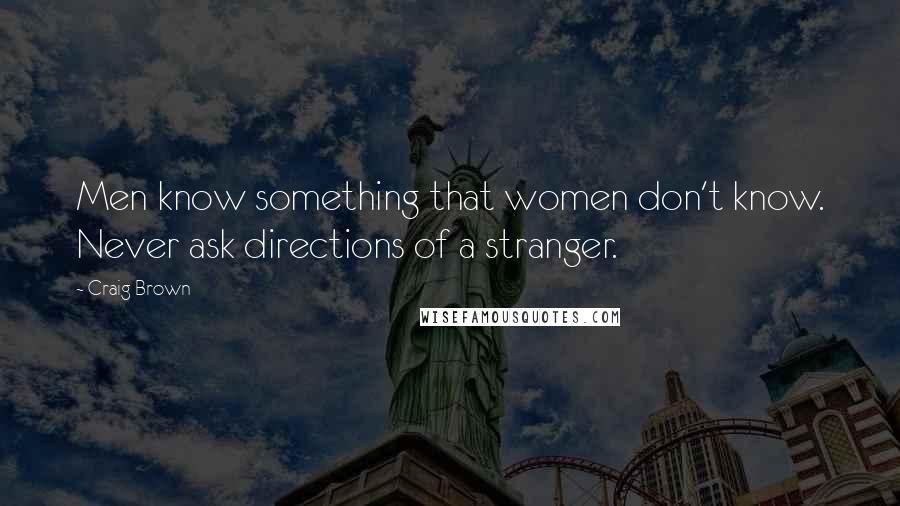 Craig Brown quotes: Men know something that women don't know. Never ask directions of a stranger.