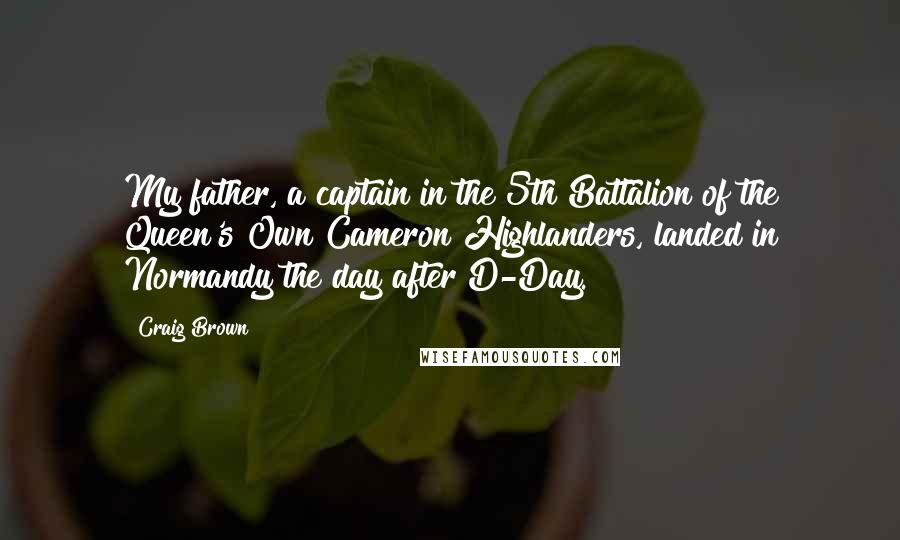 Craig Brown quotes: My father, a captain in the 5th Battalion of the Queen's Own Cameron Highlanders, landed in Normandy the day after D-Day.