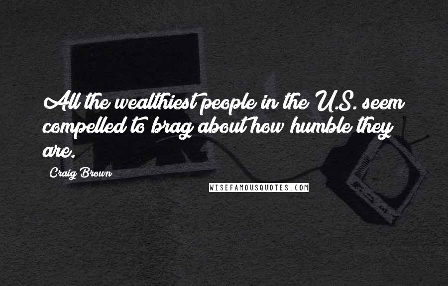Craig Brown quotes: All the wealthiest people in the U.S. seem compelled to brag about how humble they are.
