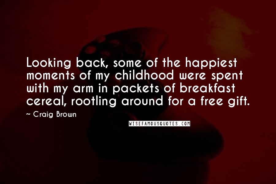 Craig Brown quotes: Looking back, some of the happiest moments of my childhood were spent with my arm in packets of breakfast cereal, rootling around for a free gift.