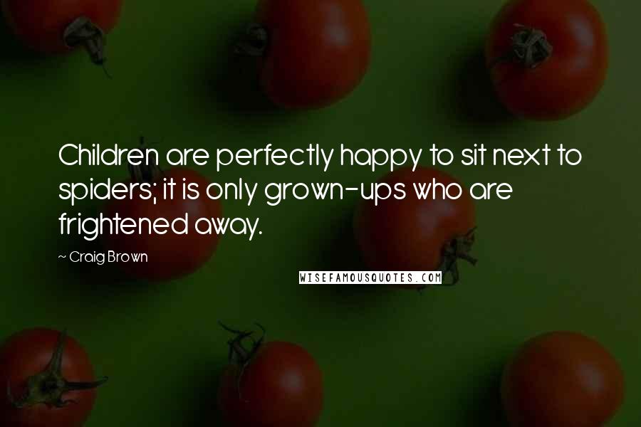 Craig Brown quotes: Children are perfectly happy to sit next to spiders; it is only grown-ups who are frightened away.