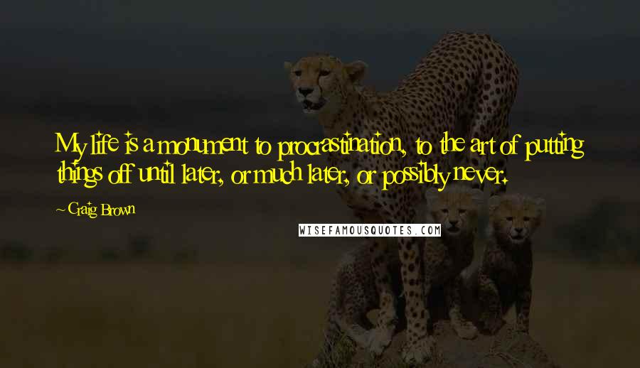 Craig Brown quotes: My life is a monument to procrastination, to the art of putting things off until later, or much later, or possibly never.