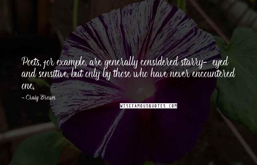 Craig Brown quotes: Poets, for example, are generally considered starry-eyed and sensitive, but only by those who have never encountered one. Craig Brown quotes: Poets, for example, are generally considered starry-eyed and sensitive, but only by those who have never encountered one.