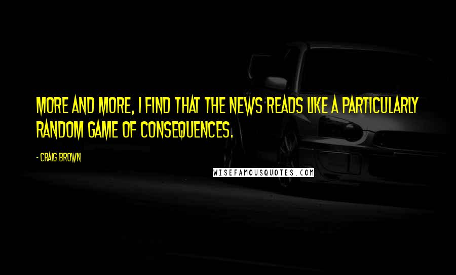 Craig Brown quotes: More and more, I find that the news reads like a particularly random game of Consequences.