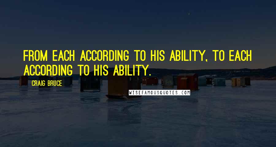 Craig Bruce quotes: From each according to his ability, to each according to his ability.