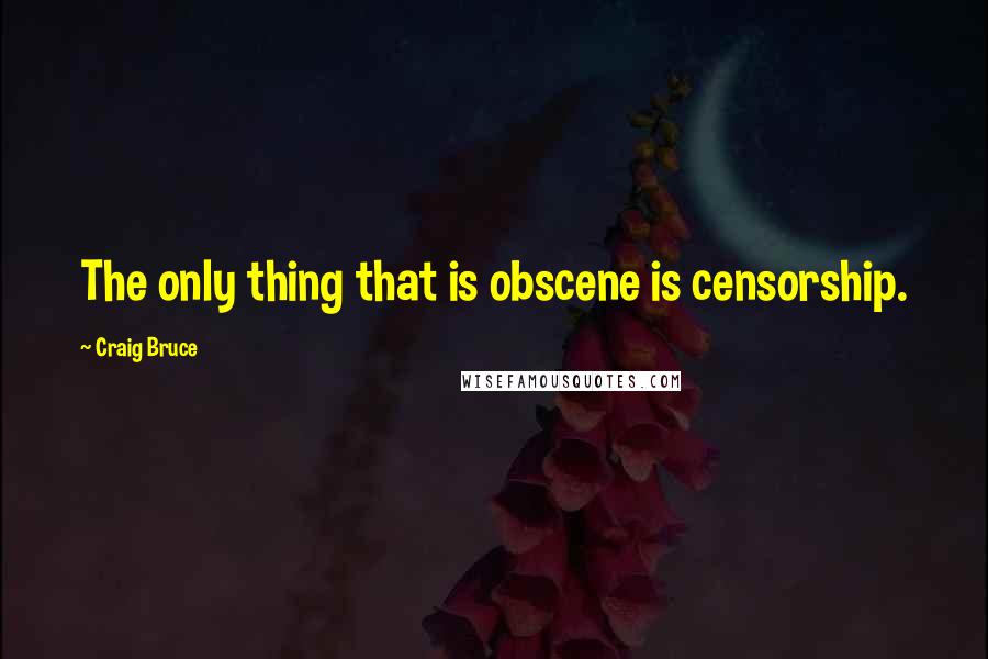 Craig Bruce quotes: The only thing that is obscene is censorship.