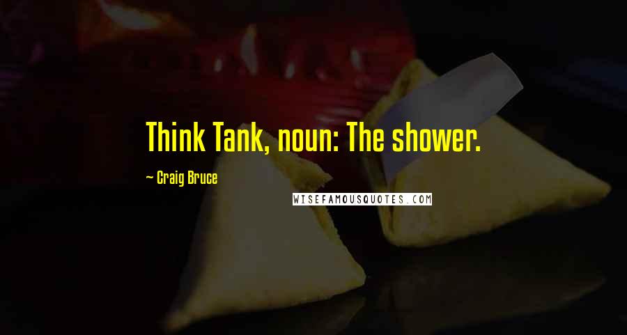 Craig Bruce quotes: Think Tank, noun: The shower.