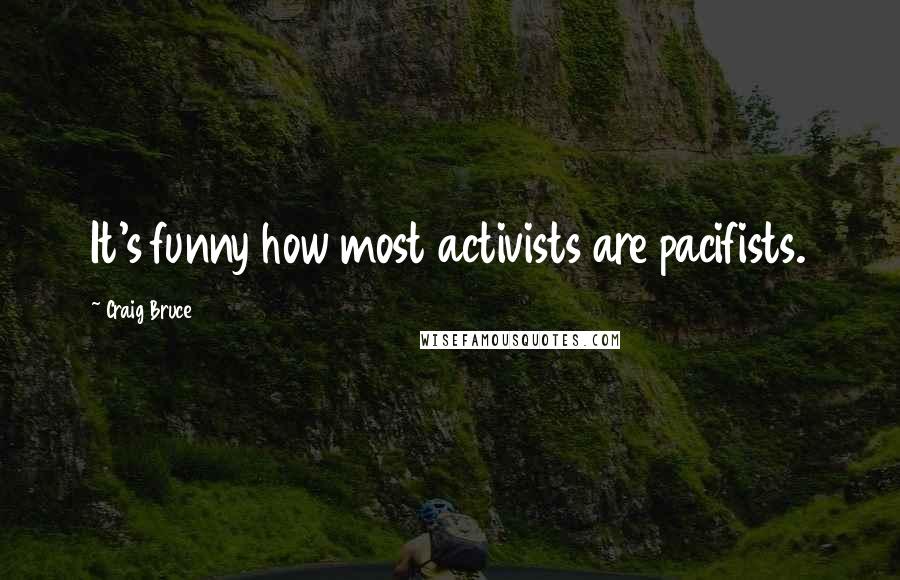 Craig Bruce quotes: It's funny how most activists are pacifists.