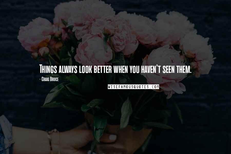 Craig Bruce quotes: Things always look better when you haven't seen them.