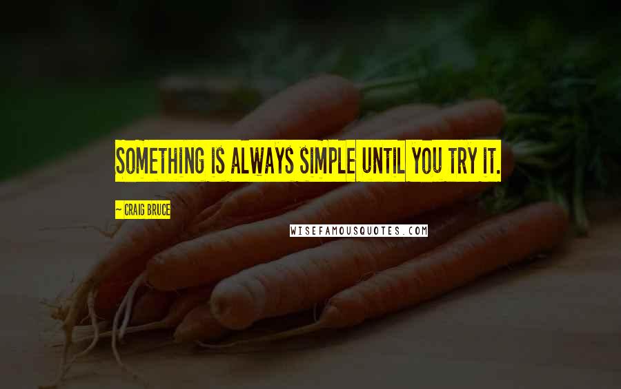 Craig Bruce quotes: Something is always simple until you try it.