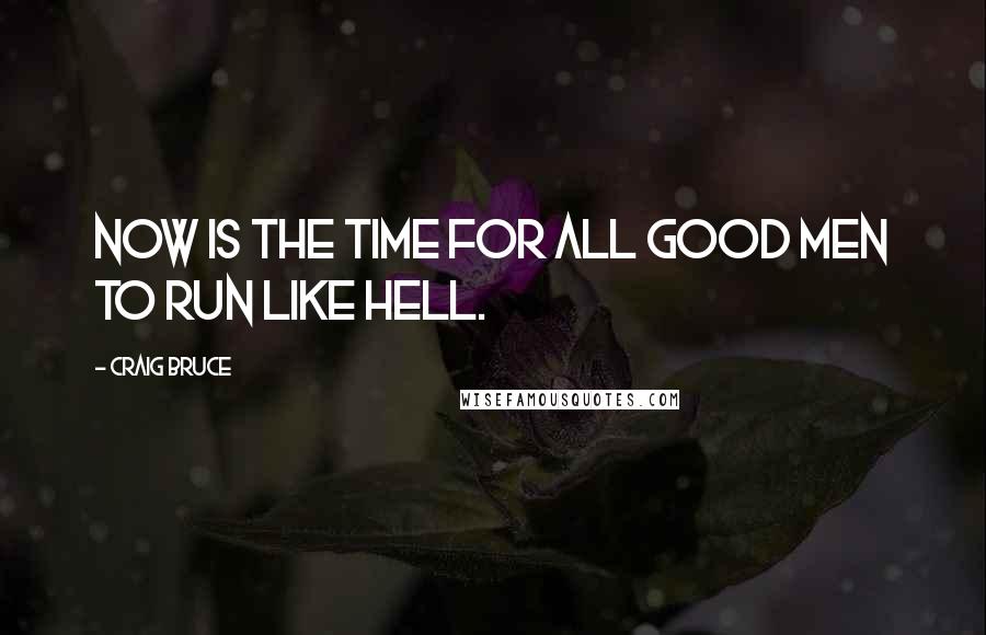 Craig Bruce quotes: Now is the time for all good men to run like hell.