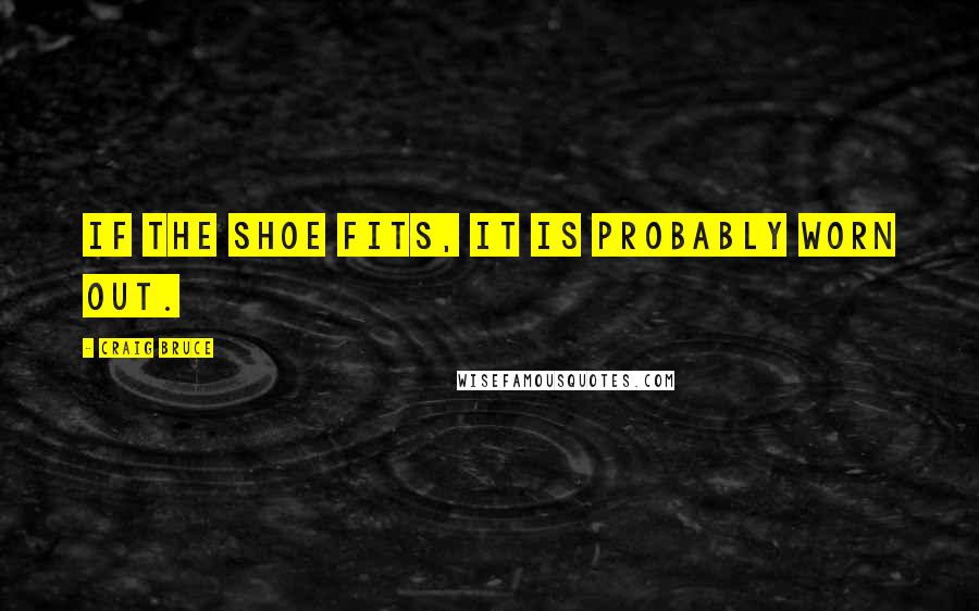 Craig Bruce quotes: If the shoe fits, it is probably worn out.