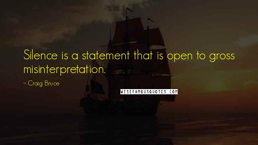 Craig Bruce quotes: Silence is a statement that is open to gross misinterpretation.