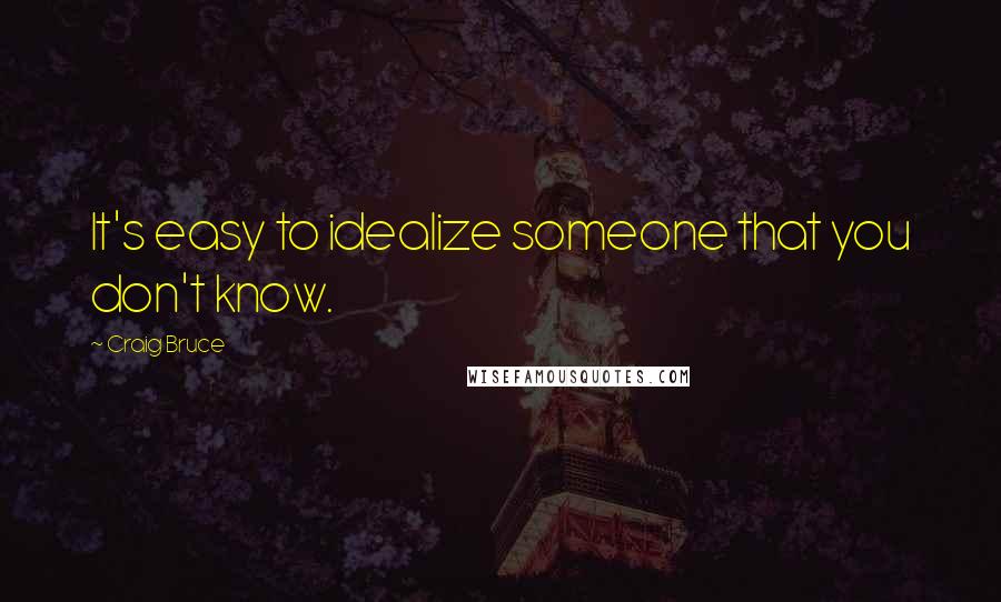 Craig Bruce quotes: It's easy to idealize someone that you don't know.
