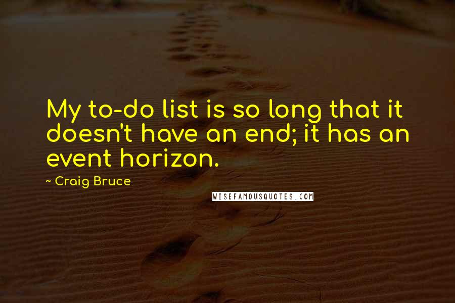 Craig Bruce quotes: My to-do list is so long that it doesn't have an end; it has an event horizon.