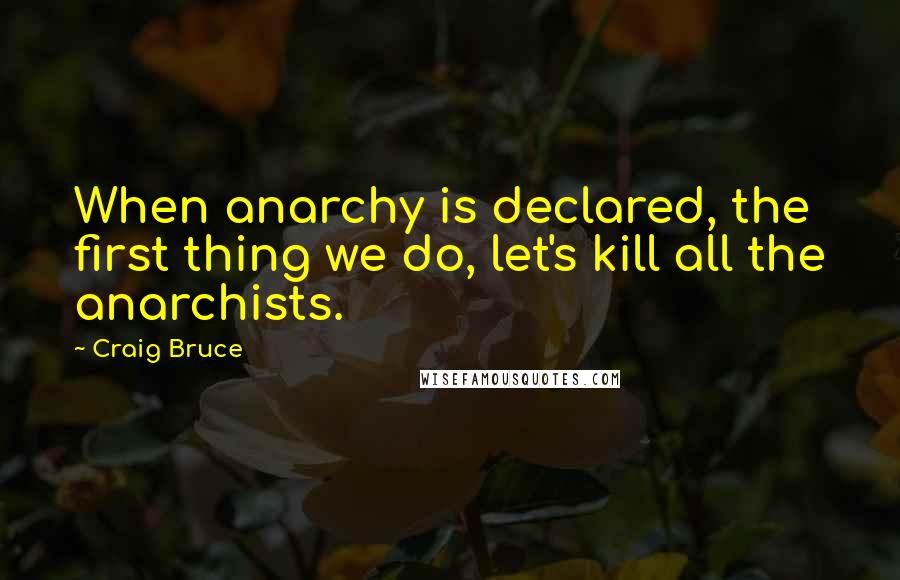 Craig Bruce quotes: When anarchy is declared, the first thing we do, let's kill all the anarchists.