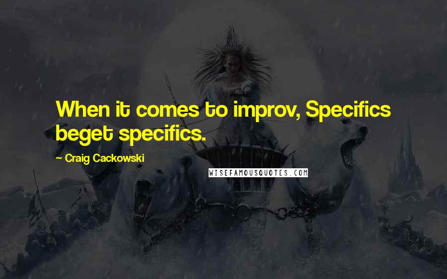 Craig Cackowski quotes: When it comes to improv, Specifics beget specifics.