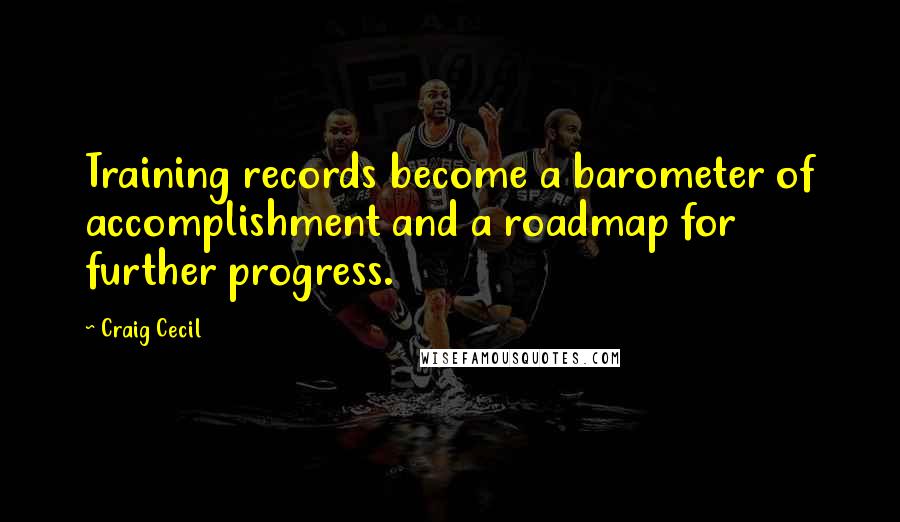 Craig Cecil quotes: Training records become a barometer of accomplishment and a roadmap for further progress.