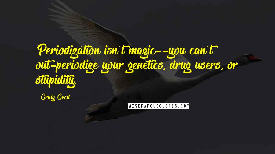 Craig Cecil quotes: Periodization isn't magic--you can't out-periodize your genetics, drug users, or stupidity.