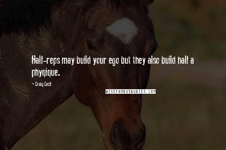 Craig Cecil quotes: Half-reps may build your ego but they also build half a phyqique.