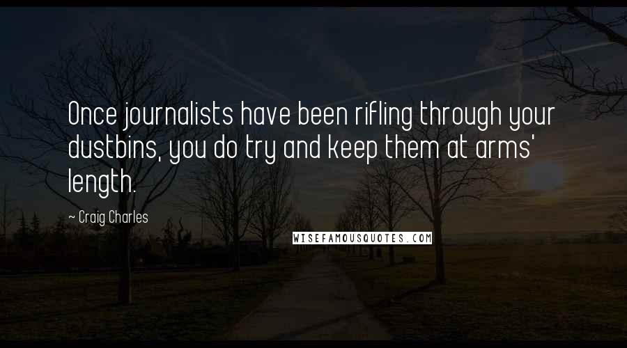 Craig Charles quotes: Once journalists have been rifling through your dustbins, you do try and keep them at arms' length.