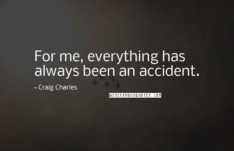 Craig Charles quotes: For me, everything has always been an accident.