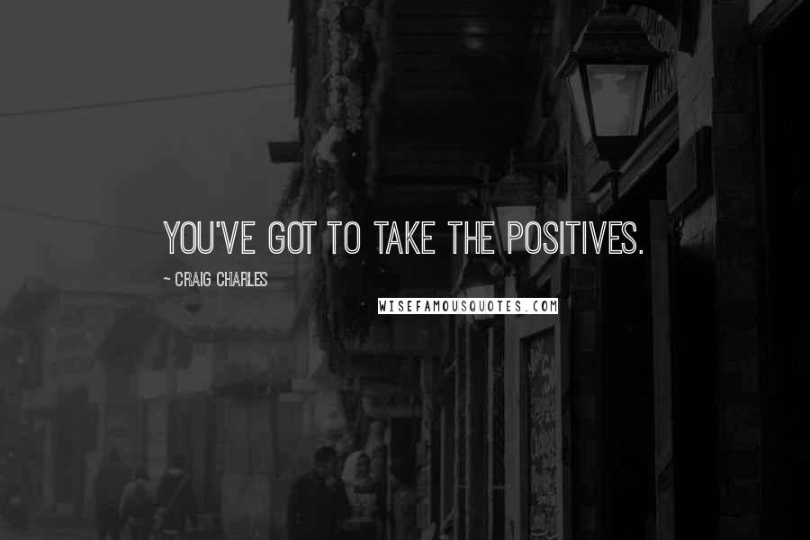 Craig Charles quotes: You've got to take the positives.